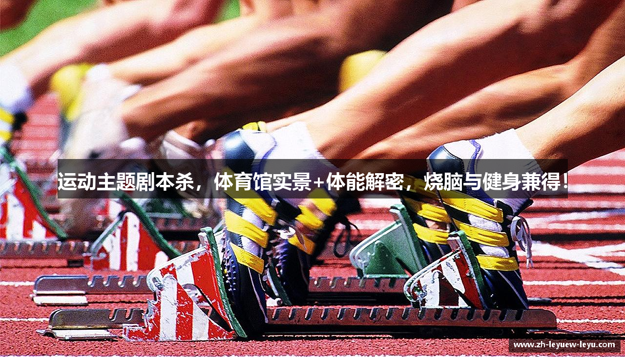 运动主题剧本杀，体育馆实景+体能解密，烧脑与健身兼得！